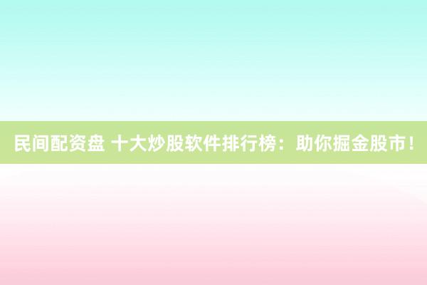 民间配资盘 十大炒股软件排行榜：助你掘金股市！