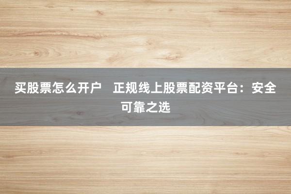 买股票怎么开户   正规线上股票配资平台：安全可靠之选