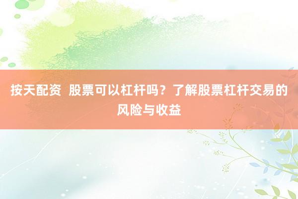 按天配资  股票可以杠杆吗？了解股票杠杆交易的风险与收益