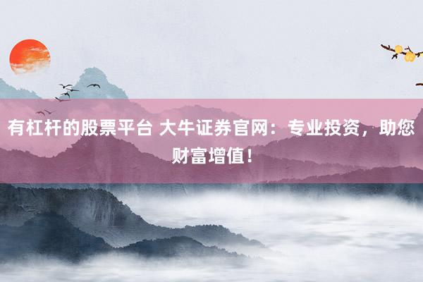 有杠杆的股票平台 大牛证券官网：专业投资，助您财富增值！