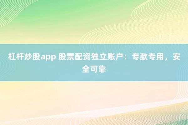 杠杆炒股app 股票配资独立账户：专款专用，安全可靠