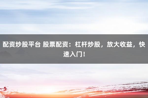 配资炒股平台 股票配资：杠杆炒股，放大收益，快速入门！