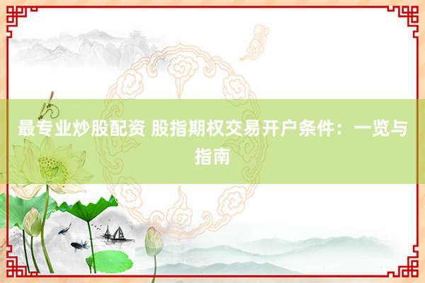 最专业炒股配资 股指期权交易开户条件：一览与指南