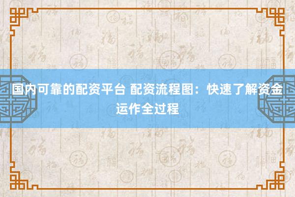 国内可靠的配资平台 配资流程图：快速了解资金运作全过程