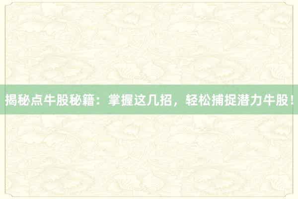 揭秘点牛股秘籍：掌握这几招，轻松捕捉潜力牛股！