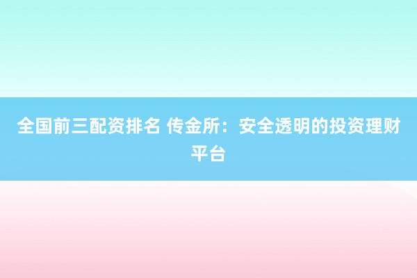 全国前三配资排名 传金所：安全透明的投资理财平台