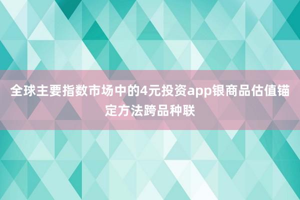 全球主要指数市场中的4元投资app银商品估值锚定方法跨品种联