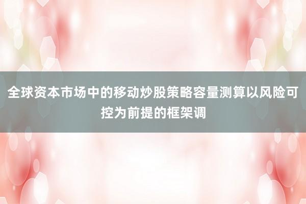全球资本市场中的移动炒股策略容量测算以风险可控为前提的框架调