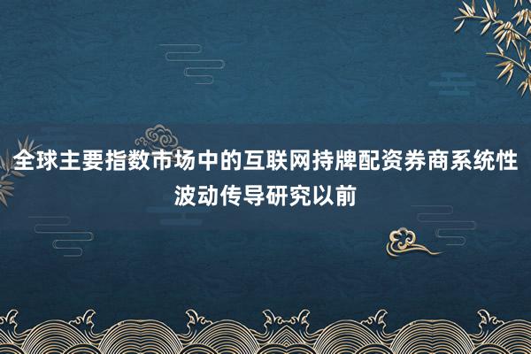 全球主要指数市场中的互联网持牌配资券商系统性波动传导研究以前