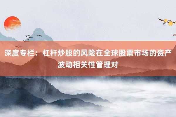 深度专栏：杠杆炒股的风险在全球股票市场的资产波动相关性管理对