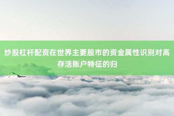 炒股杠杆配资在世界主要股市的资金属性识别对高存活账户特征的归