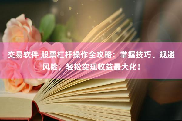 交易软件 股票杠杆操作全攻略：掌握技巧、规避风险，轻松实现收益最大化！