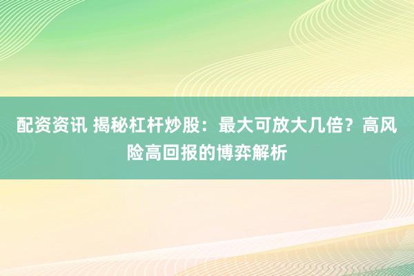配资资讯 揭秘杠杆炒股：最大可放大几倍？高风险高回报的博弈解析