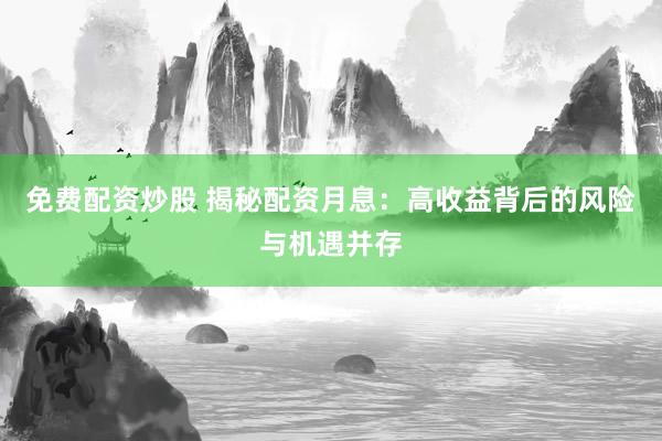 免费配资炒股 揭秘配资月息：高收益背后的风险与机遇并存