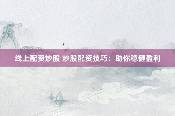 线上配资炒股 炒股配资技巧：助你稳健盈利