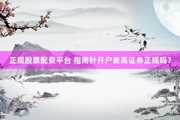 正规股票配资平台 指南针开户麦高证券正规吗？
