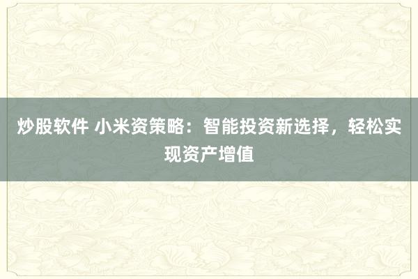 炒股软件 小米资策略：智能投资新选择，轻松实现资产增值