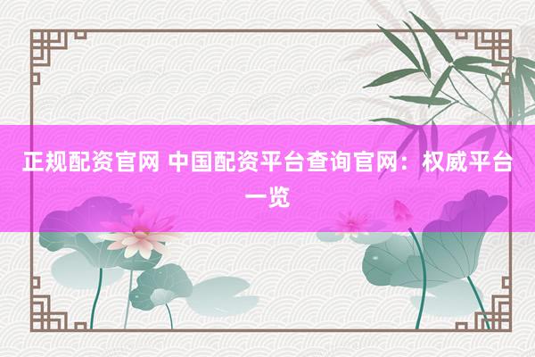 正规配资官网 中国配资平台查询官网：权威平台一览